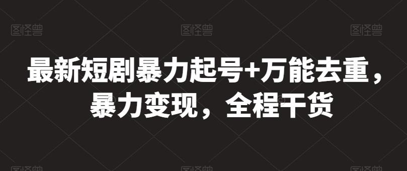最新短剧暴力起号+万能去重，暴力变现，全程干货【揭秘】-kk网创
