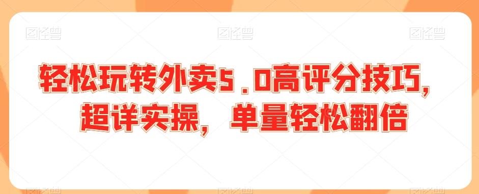 轻松玩转外卖5.0高评分技巧，超详实操，单量轻松翻倍-kk网创