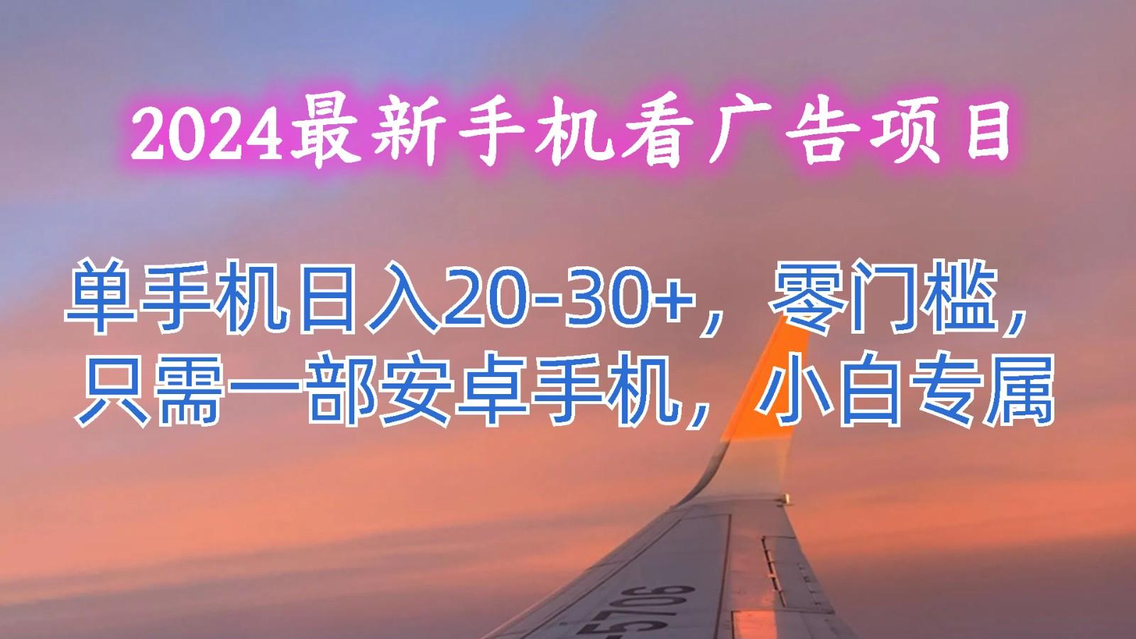 2024最新手机看广告项目，单手机日入20-30+，零门槛，只需一部安卓手机，小白专属-kk网创