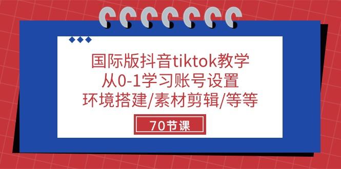 国际版抖音tiktok教学：从0-1学习账号设置/环境搭建/素材剪辑/等等/70节-kk网创