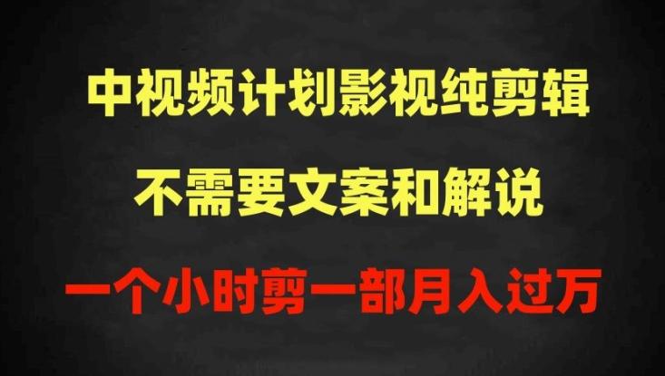 中视频计划影视纯剪辑，不需要文案和解说，一个小时剪一部，100%过原创月入过万【揭秘】-kk网创