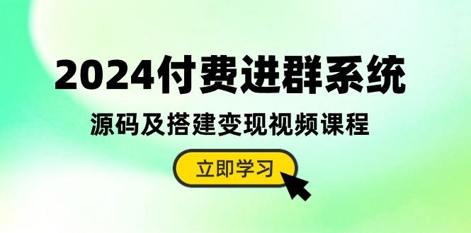2024付费进群系统，源码及搭建变现视频课程(教程+源码-kk网创