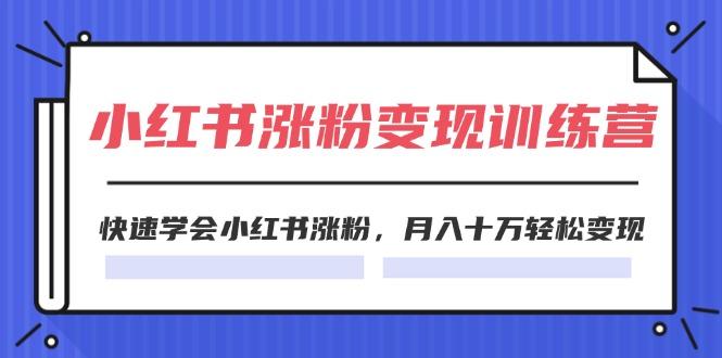 2024小红书涨粉变现训练营，快速学会小红书涨粉，月入十万轻松变现(40节-kk网创