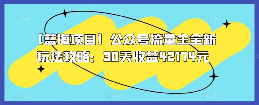【蓝海项目】公众号流量主全新玩法攻略：30天收益42174元【揭秘】-kk网创