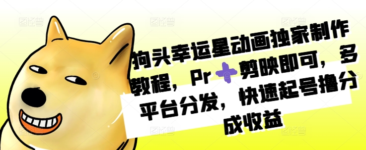狗头幸运星动画独家制作教程，Pr➕剪映即可，多平台分发，快速起号撸分成收益-kk网创