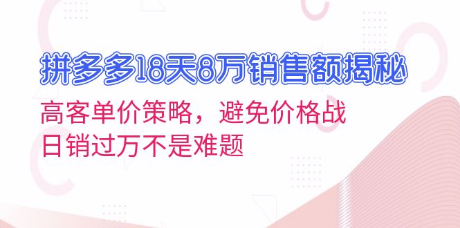 拼多多18天8万销售额揭秘：高客单价策略，避免价格战，日销过万不是难题-kk网创