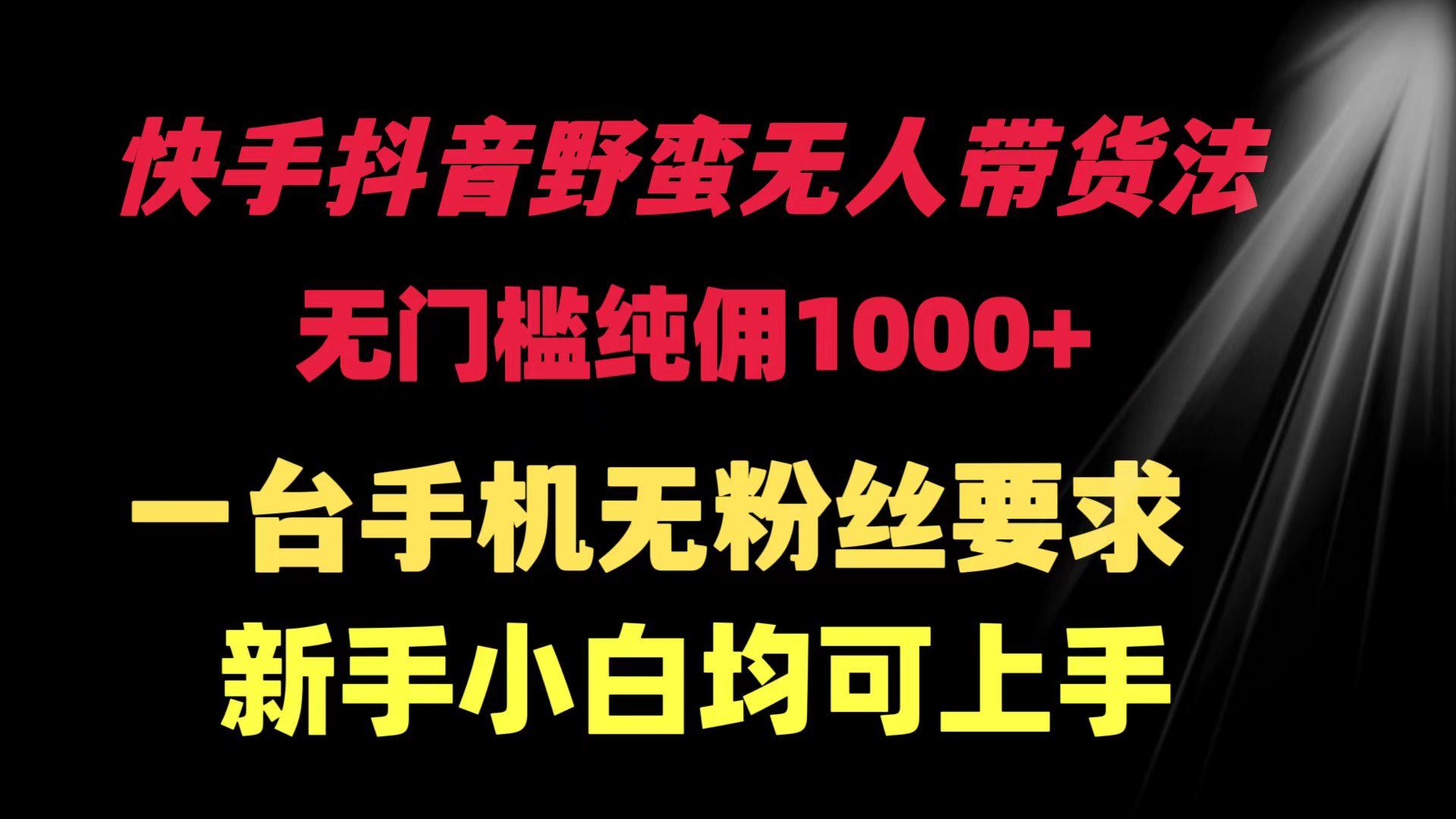 (9552期)快手抖音野蛮无人带货法 无门槛纯佣1000+ 一台手机无粉丝要求新手小白…-kk网创