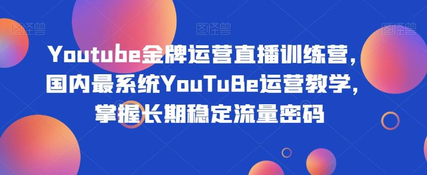 Youtube金牌运营直播训练营，国内最系统YouTuBe运营教学，掌握长期稳定流量密码-kk网创