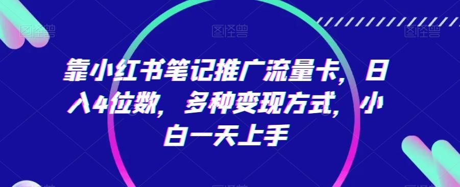 靠小红书笔记推广流量卡，日入4位数，多种变现方式，小白一天上手-kk网创