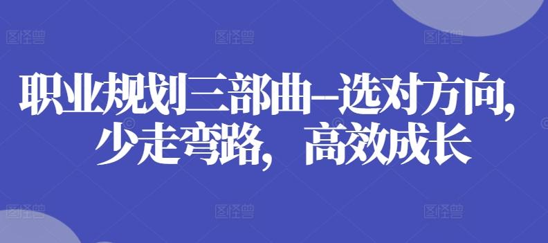 职业规划三部曲–选对方向，少走弯路，高效成长-kk网创