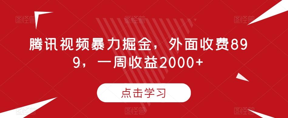 腾讯视频暴力掘金，外面收费899，一周收益2000+【揭秘】-kk网创