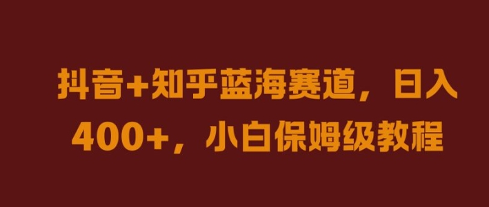 抖音+知乎蓝海赛道，日入几张，小白保姆级教程【揭秘】-kk网创