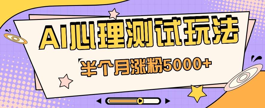 黑马赛道AI心理测试副业思路，半个月涨粉5000+！【视频教程+软件】-kk网创