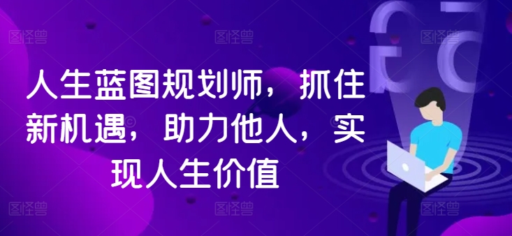 人生蓝图规划师，抓住新机遇，助力他人，实现人生价值-kk网创