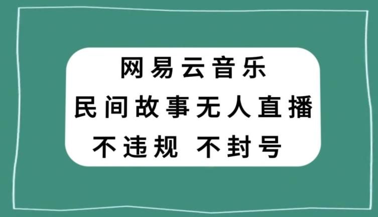网易云民间故事无人直播，零投入低风险、人人可做【揭秘】-kk网创