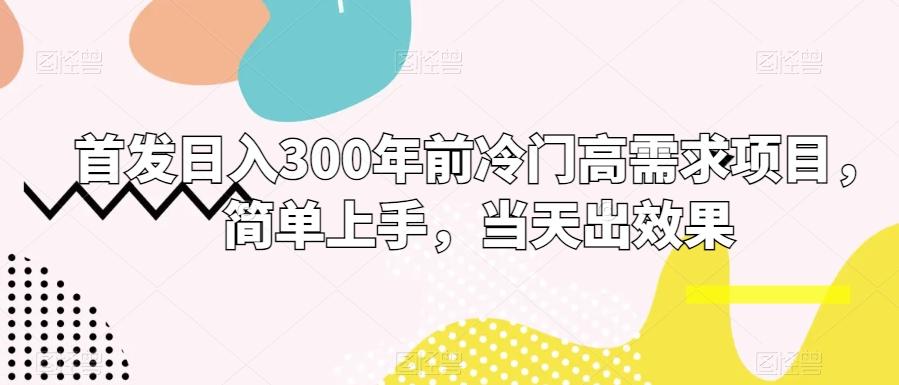 首发日入300年前冷门高需求项目，简单上手，当天出效果-kk网创
