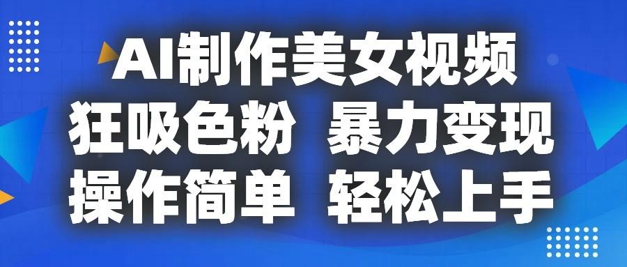 AI制作美女视频，狂吸色粉，暴力变现，操作简单，小白也能轻松上手-kk网创