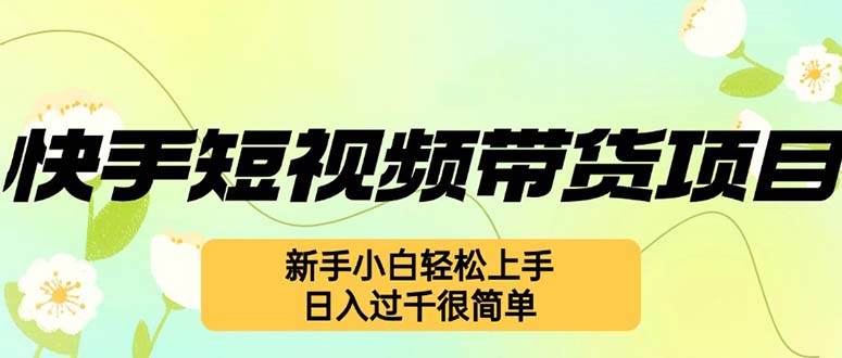 快手短视频带货项目，最新玩法 新手小白轻松上手，日入过千很简单-kk网创