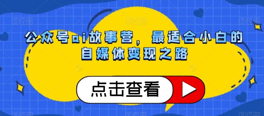 公众号ai故事营，最适合小白的自媒体变现之路-kk网创