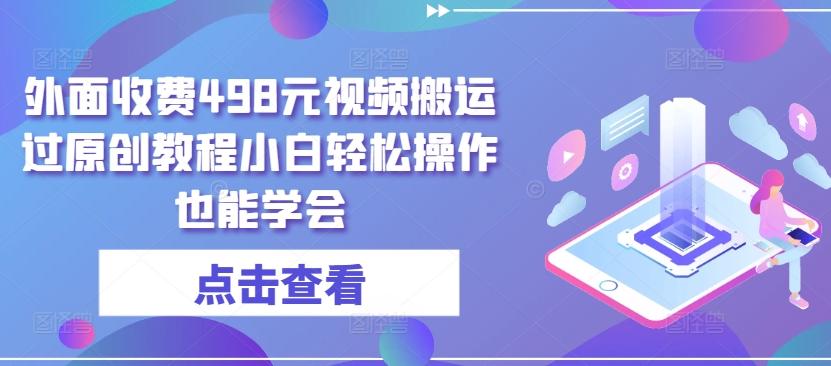 外面收费498元视频搬运过原创教程小白轻松操作也能学会【揭秘】-kk网创