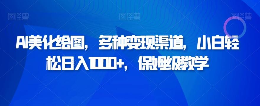 AI美化绘图，多种变现渠道，小白轻松日入1000+，保姆级教学-kk网创