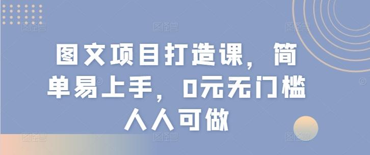 图文项目打造课，简单易上手，0元无门槛人人可做-kk网创