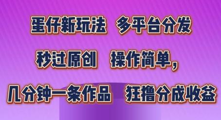 蛋仔新玩法，多平台分发，秒过原创，操作简单，几分钟一条作品，狂撸分成收益【揭秘】-kk网创