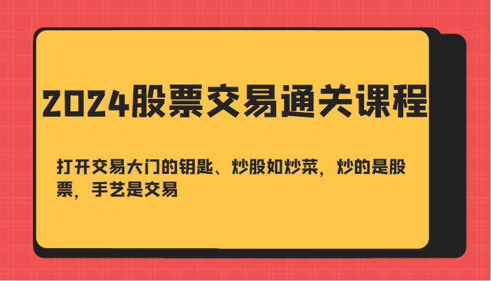 2024股票交易通关课-打开交易大门的钥匙、炒股如炒菜，炒的是股票，手艺是交易-kk网创