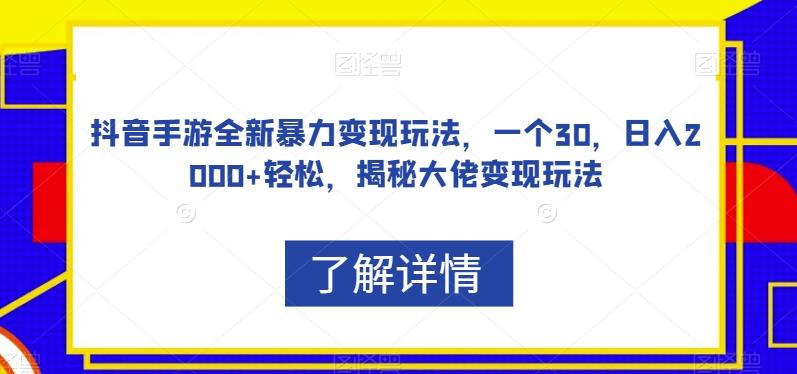 抖音手游全新暴力变现玩法，一个30，日入2000+轻松，揭秘大佬变现玩法【揭秘】-kk网创