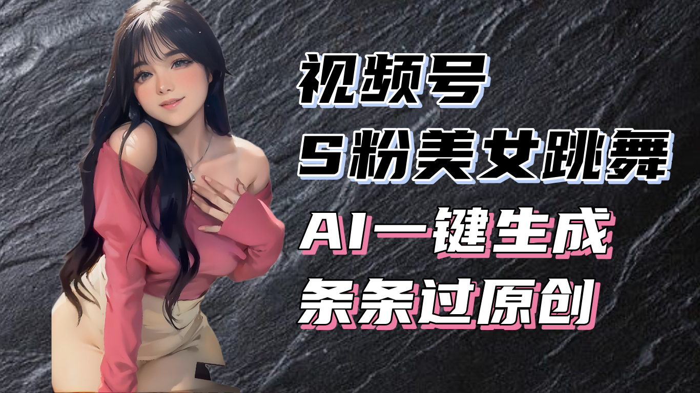 揭秘视频号S粉美女跳舞赛道，一键生成原创视频，收益翻倍！-kk网创