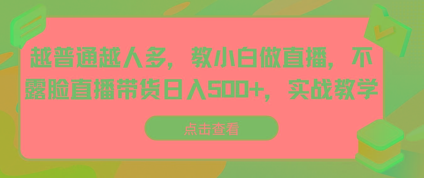 越普通越人多，教小白做直播，不露脸直播带货日入500+，实战教学-kk网创