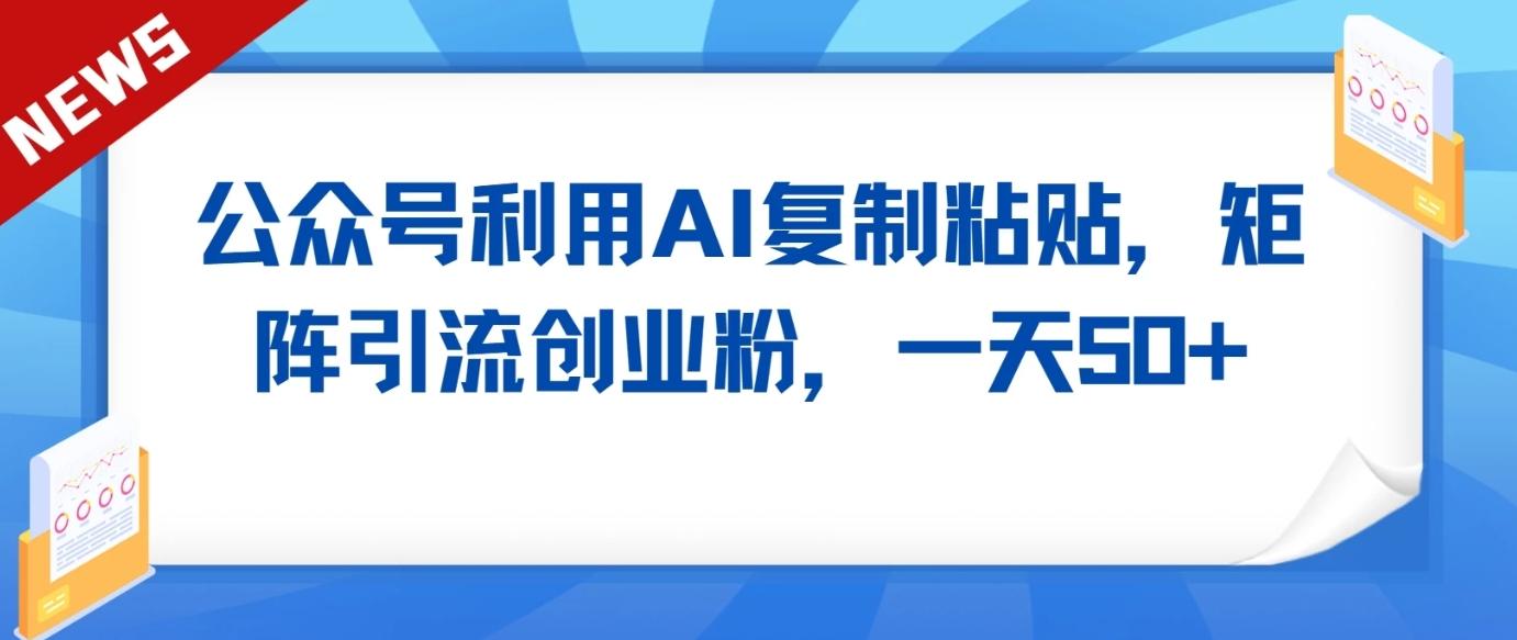 公众号利用AI工具复制粘贴矩阵引流创业粉，一天50+-kk网创