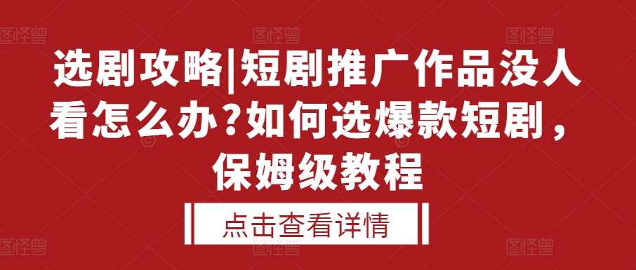 选剧攻略|短剧推广作品没人看怎么办?如何选爆款短剧，保姆级教程-kk网创