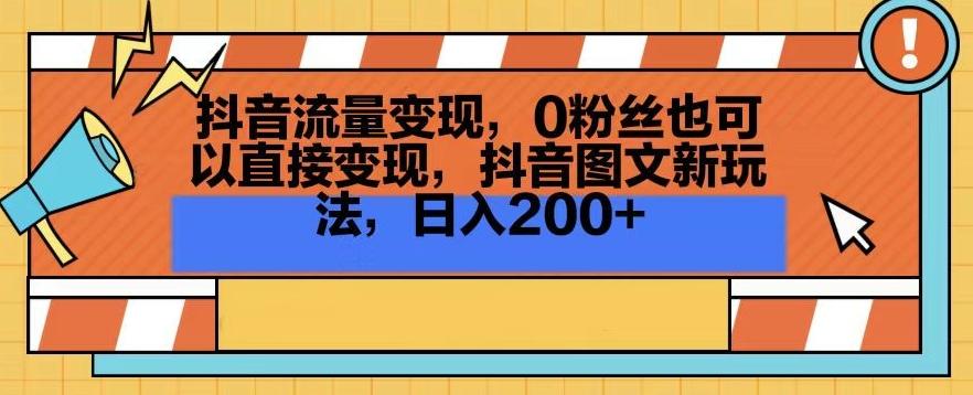 抖音流量变现，0粉丝也可以直接变现，抖音图文新玩法，日入200+【揭秘】-kk网创