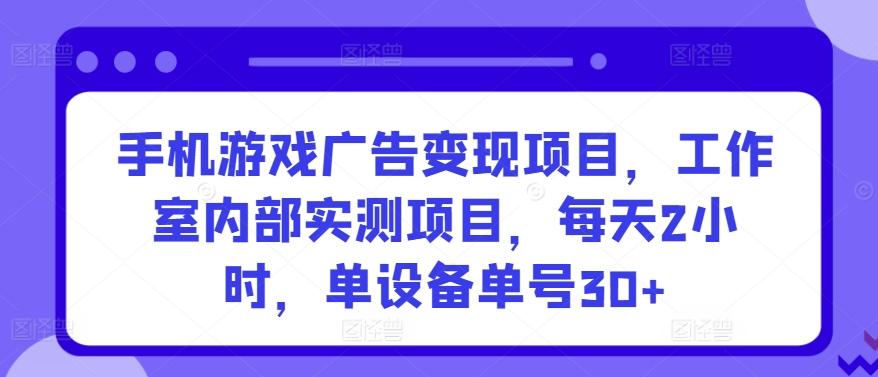 手机游戏广告变现项目，工作室内部实测项目，每天2小时，单设备单号30+【揭秘】-kk网创