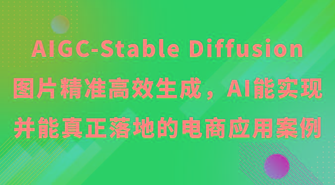 AIGC-Stable Diffusion图片精准高效生成，AI能实现并能真正落地的电商应用案例-kk网创