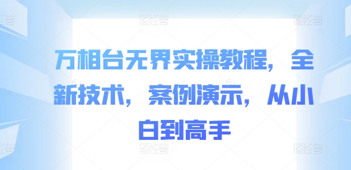 万相台无界实操教程，全新技术，案例演示，从小白到高手-kk网创