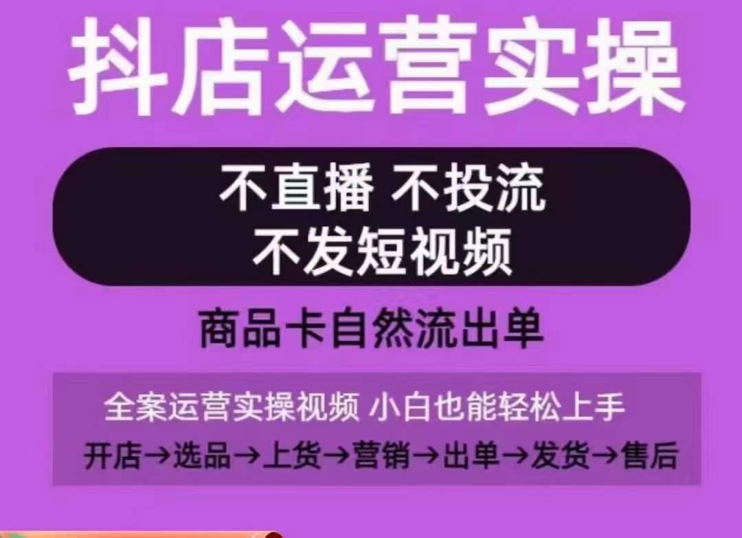 抖店运营实操课，从0-1起店视频全实操，不直播、不投流、不发短视频，商品卡自然流出单-kk网创