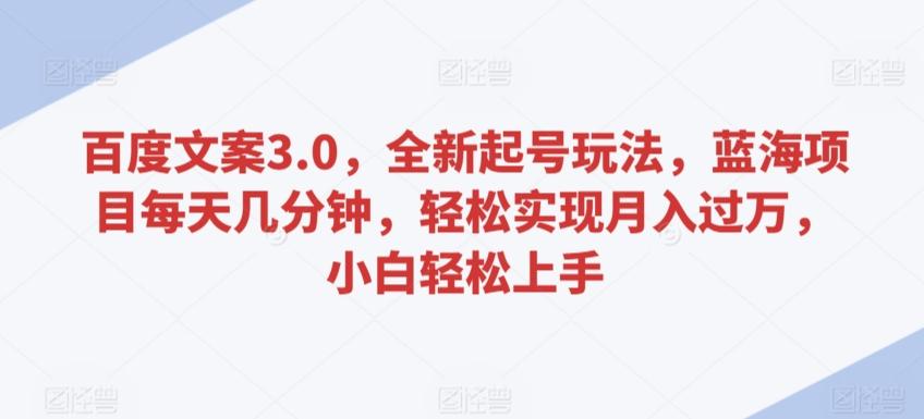 百度文案3.0，全新起号玩法，蓝海项目每天几分钟，轻松实现月入过万，小白轻松上手【揭秘】-kk网创
