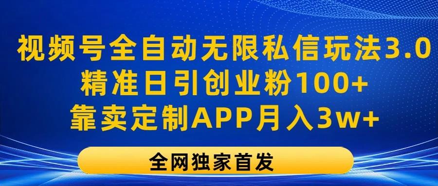 视频号全自动无限私信玩法3.0，精准日引创业粉100+，靠卖定制APP月入3w+-kk网创