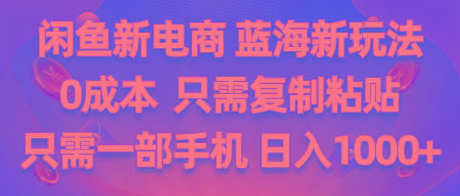 闲鱼新电商,蓝海新玩法,0成本,只需复制粘贴,小白轻松上手,只需一部手机…-kk网创