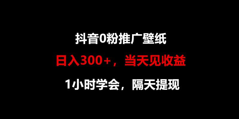 日入300+，抖音0粉推广壁纸，1小时学会，当天见收益，隔天提现-kk网创