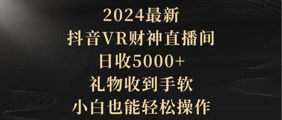 (9595期)2024最新，抖音VR财神直播间，日收5000+，礼物收到手软，小白也能轻松操作-kk网创