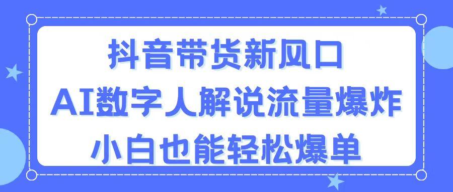 抖音带货新风口，AI数字人解说，流量爆炸，小白也能轻松爆单-kk网创
