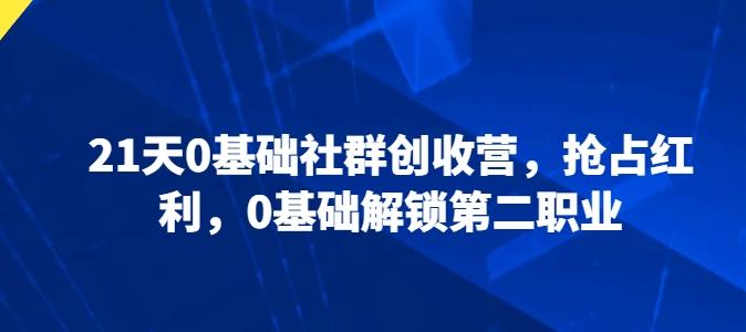 21天0基础社群创收营，抢占红利，0基础解锁第二职业-kk网创