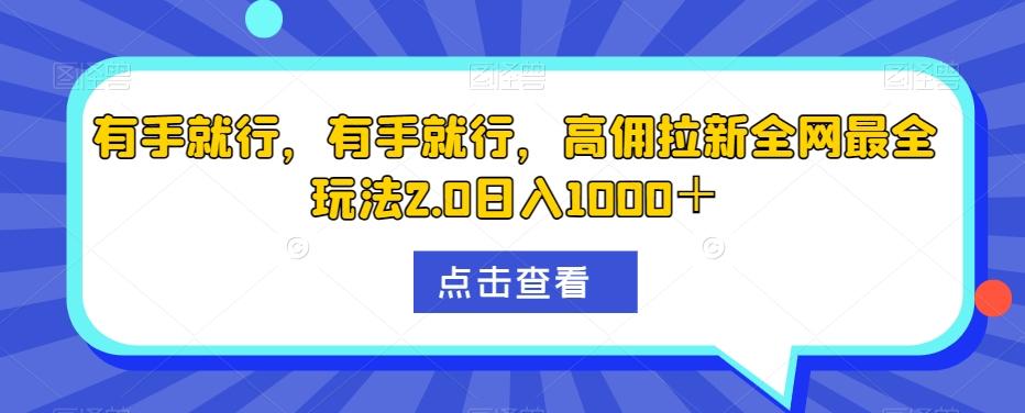 有手就行，有手就行，高佣拉新全网最全玩法2.0日入1000＋-kk网创