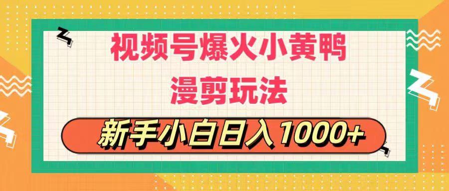 视频号爆火小黄鸭搞笑漫剪玩法，每日1小时，新手小白日入1000+-kk网创