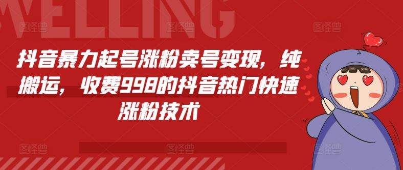 抖音暴力起号涨粉卖号变现，纯搬运，收费998的抖音热门快速涨粉技术-kk网创