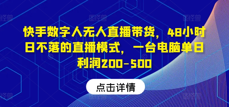 快手数字人无人直播带货，48小时日不落的直播模式，一台电脑单日利润200-500-kk网创