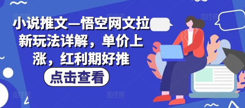 小说推文—悟空网文拉新玩法详解，单价上涨，红利期好推-kk网创